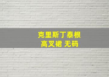 克里斯丁泰根 高叉裙 无码